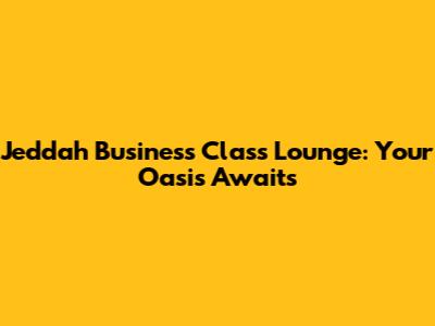 Jeddah Business Class Lounge: Your Oasis Awaits