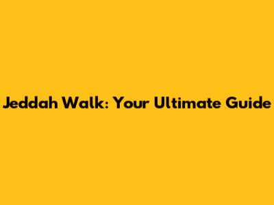 Jeddah Walk: Your Ultimate Guide