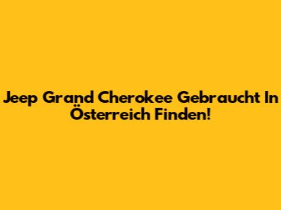 Jeep Grand Cherokee Gebraucht In Österreich Finden!