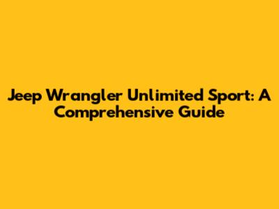 Jeep Wrangler Unlimited Sport: A Comprehensive Guide