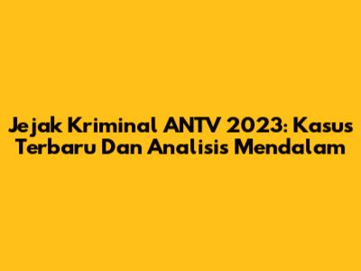 Jejak Kriminal ANTV 2023: Kasus Terbaru Dan Analisis Mendalam