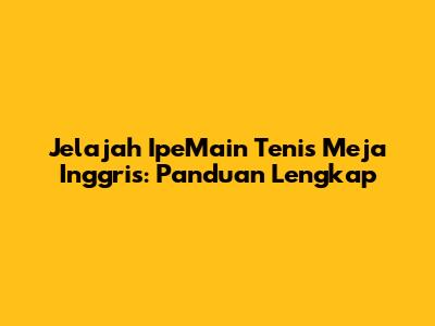 Jelajah IpeMain Tenis Meja Inggris: Panduan Lengkap