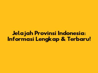 Jelajah Provinsi Indonesia: Informasi Lengkap & Terbaru!