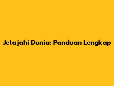 Jelajahi Dunia: Panduan Lengkap