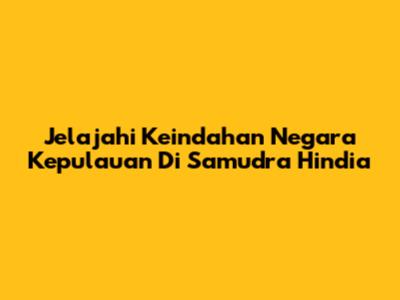 Jelajahi Keindahan Negara Kepulauan Di Samudra Hindia