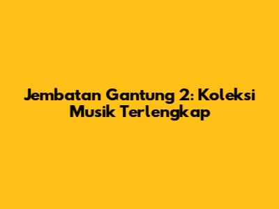 Jembatan Gantung 2: Koleksi Musik Terlengkap