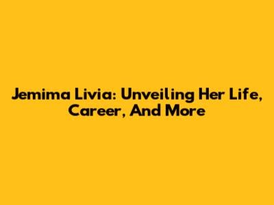 Jemima Livia: Unveiling Her Life, Career, And More