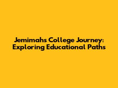 Jemimah's College Journey: Exploring Educational Paths
