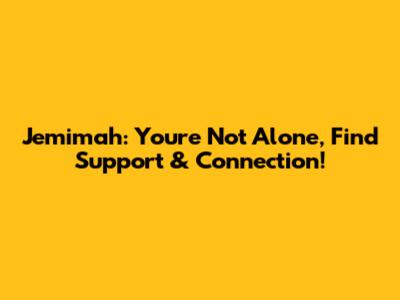 Jemimah: You're Not Alone, Find Support & Connection!