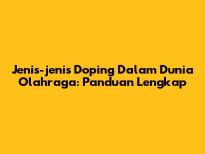 Jenis-jenis Doping Dalam Dunia Olahraga: Panduan Lengkap