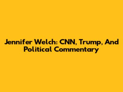 Jennifer Welch: CNN, Trump, And Political Commentary