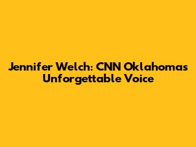 Jennifer Welch: CNN Oklahoma's Unforgettable Voice