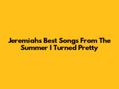 Jeremiah's Best Songs From The Summer I Turned Pretty