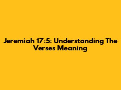 Jeremiah 17:5: Understanding The Verse's Meaning