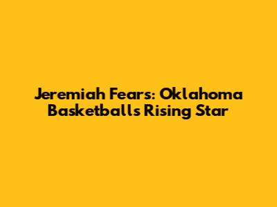 Jeremiah Fears: Oklahoma Basketball's Rising Star