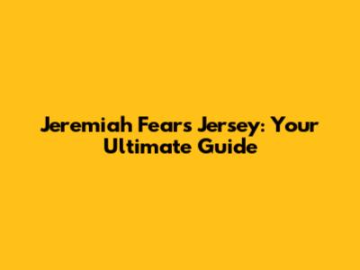 Jeremiah Fears Jersey: Your Ultimate Guide