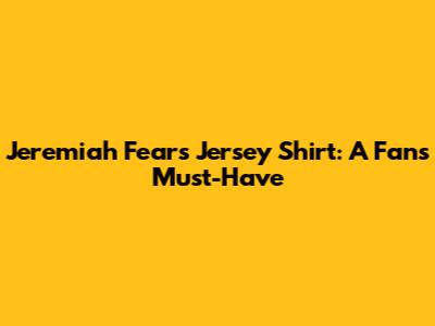 Jeremiah Fears Jersey Shirt: A Fan's Must-Have