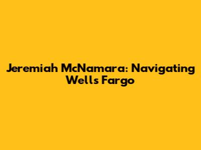 Jeremiah McNamara: Navigating Wells Fargo
