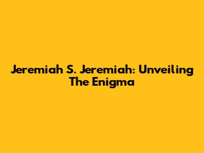 Jeremiah S. Jeremiah: Unveiling The Enigma