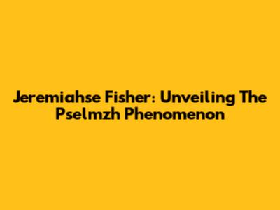 Jeremiahse Fisher: Unveiling The Pselmzh Phenomenon