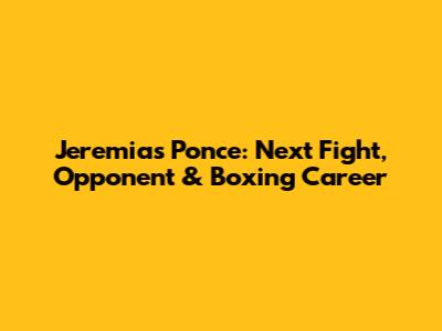 Jeremias Ponce: Next Fight, Opponent & Boxing Career
