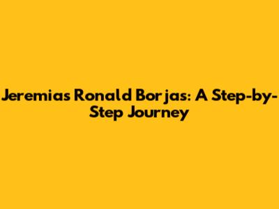 Jeremias Ronald Borjas: A Step-by-Step Journey