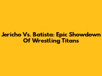 Jericho Vs. Batista: Epic Showdown Of Wrestling Titans