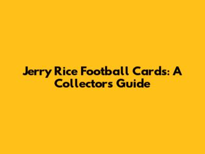 Jerry Rice Football Cards: A Collector's Guide