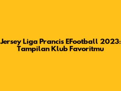 Jersey Liga Prancis EFootball 2023: Tampilan Klub Favoritmu