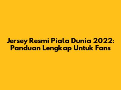 Jersey Resmi Piala Dunia 2022: Panduan Lengkap Untuk Fans