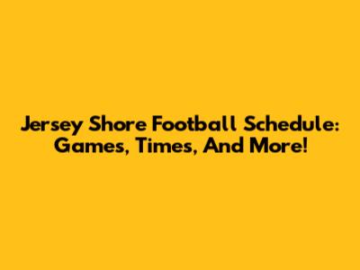 Jersey Shore Football Schedule: Games, Times, And More!