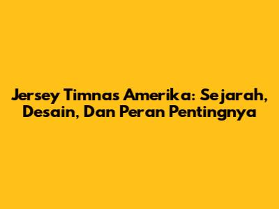 Jersey Timnas Amerika: Sejarah, Desain, Dan Peran Pentingnya