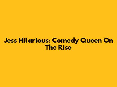 Jess Hilarious: Comedy Queen On The Rise