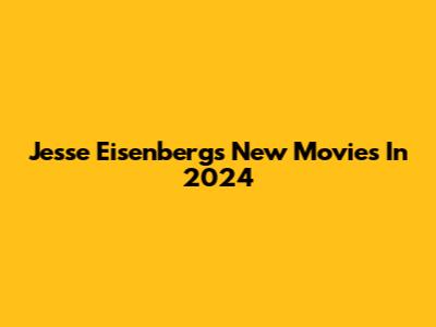 Jesse Eisenberg's New Movies In 2024