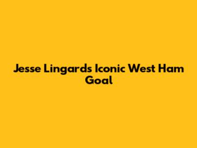 Jesse Lingard's Iconic West Ham Goal