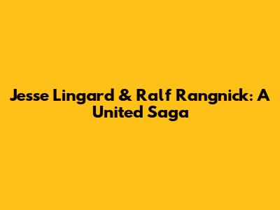 Jesse Lingard & Ralf Rangnick: A United Saga