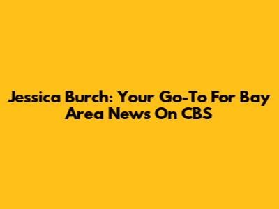 Jessica Burch: Your Go-To For Bay Area News On CBS