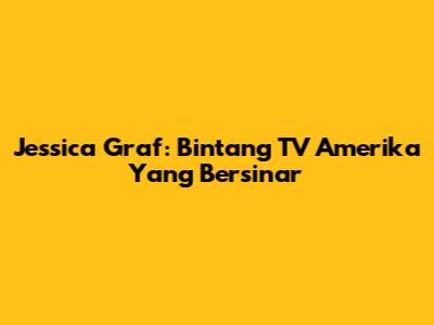 Jessica Graf: Bintang TV Amerika Yang Bersinar