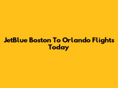 JetBlue Boston To Orlando Flights Today
