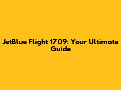 JetBlue Flight 1709: Your Ultimate Guide
