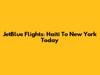 JetBlue Flights: Haiti To New York Today