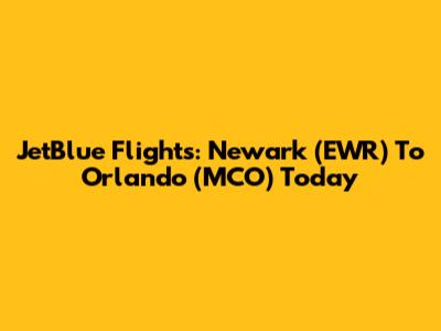 JetBlue Flights: Newark (EWR) To Orlando (MCO) Today