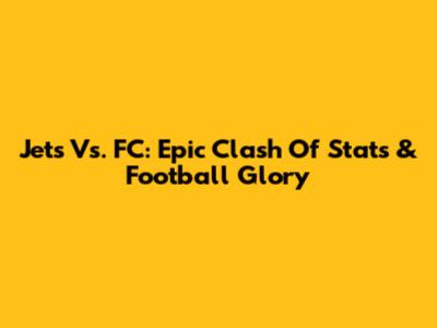 Jets Vs. FC: Epic Clash Of Stats & Football Glory