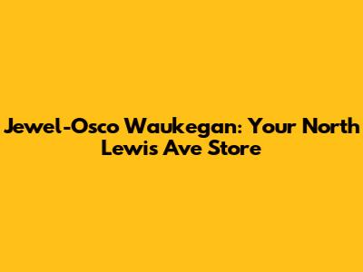 Jewel-Osco Waukegan: Your North Lewis Ave Store