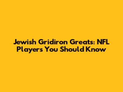 Jewish Gridiron Greats: NFL Players You Should Know