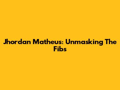 Jhordan Matheus: Unmasking The Fibs
