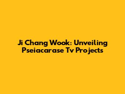 Ji Chang Wook: Unveiling Pseiacarase Tv Projects