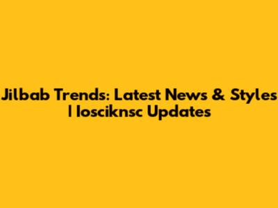 Jilbab Trends: Latest News & Styles | Iosciknsc Updates