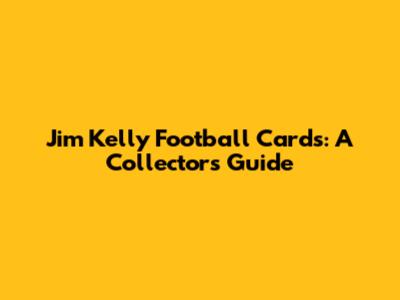 Jim Kelly Football Cards: A Collector's Guide