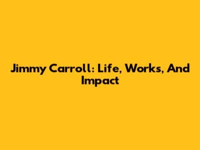 Jimmy Carroll: Life, Works, And Impact